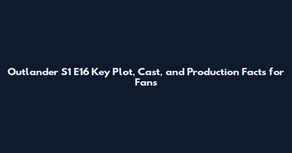Outlander S1 E16 Key Plot, Cast, and Production Facts for Fans