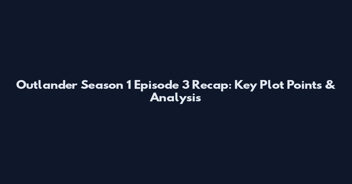 Outlander Season 1 Episode 3 Recap: Key Plot Points & Analysis