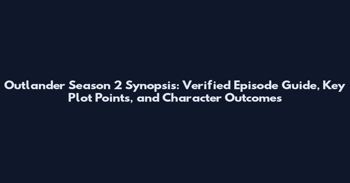 Outlander Season 2 Synopsis: Verified Episode Guide, Key Plot Points, and Character Outcomes