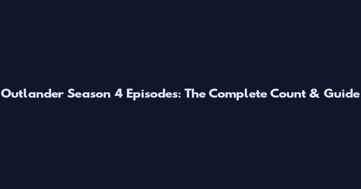 Outlander Season 4 Episodes: The Complete Count & Guide