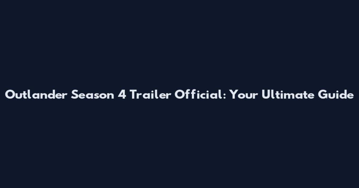Outlander Season 4 Trailer Official: Your Ultimate Guide