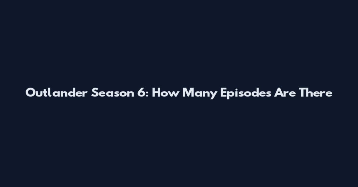 Outlander Season 6: How Many Episodes Are There