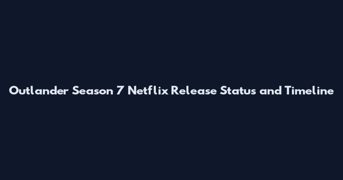 Outlander Season 7 Netflix Release Status and Timeline