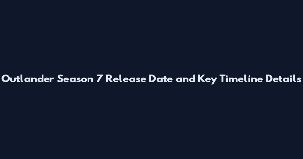 Outlander Season 7 Release Date and Key Timeline Details