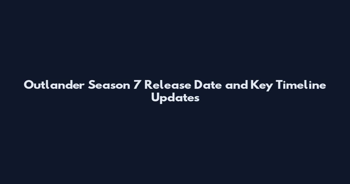 Outlander Season 7 Release Date and Key Timeline Updates