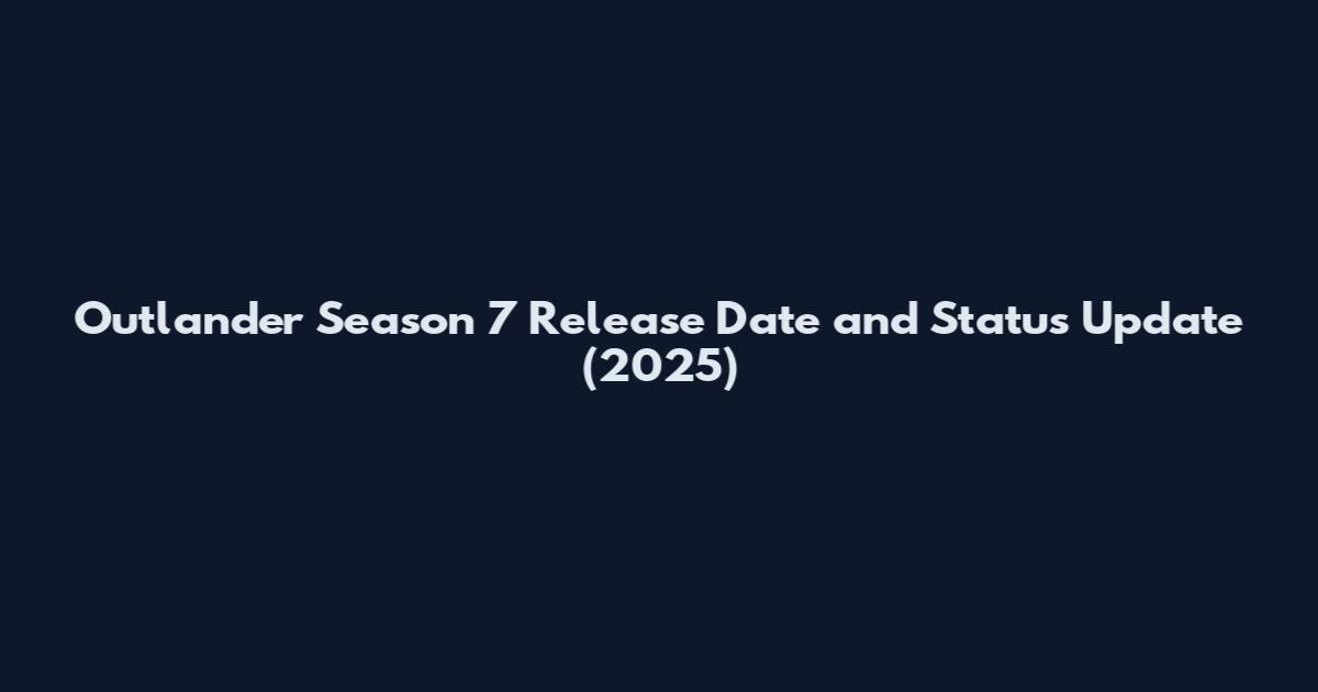 Outlander Season 7 Release Date and Status Update (2025)