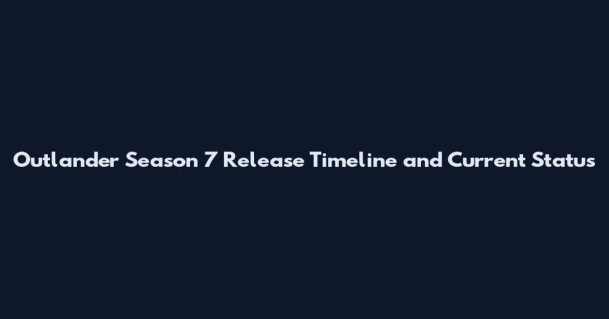 Outlander Season 7 Release Timeline and Current Status