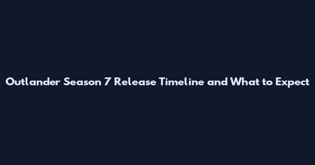 Outlander Season 7 Release Timeline and What to Expect