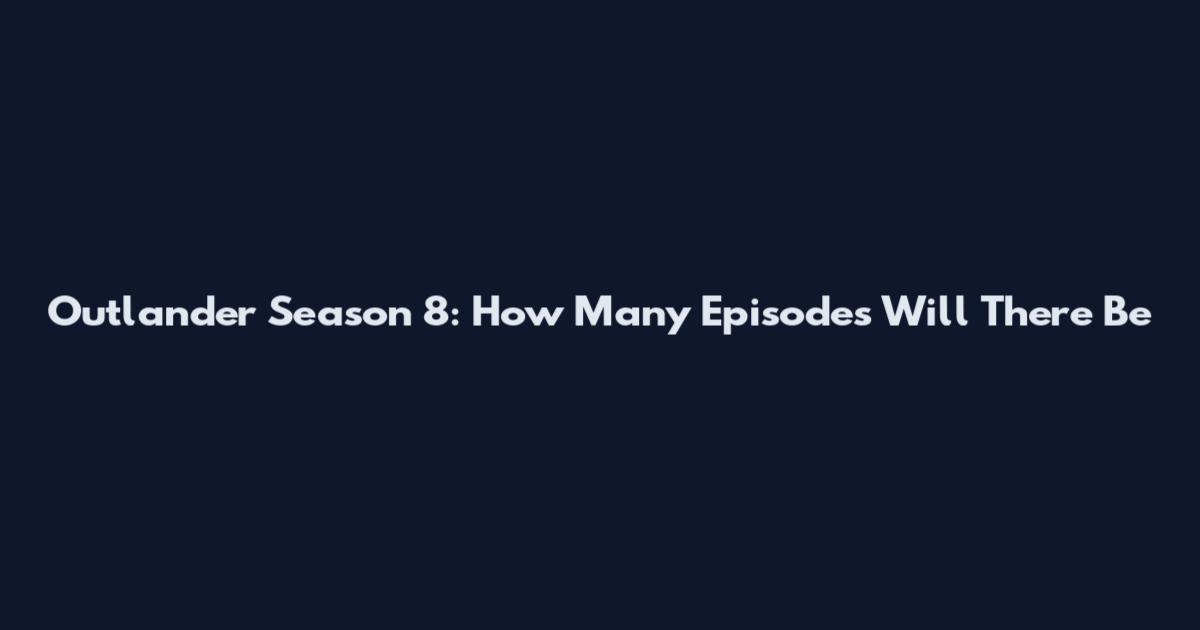 Outlander Season 8: How Many Episodes Will There Be