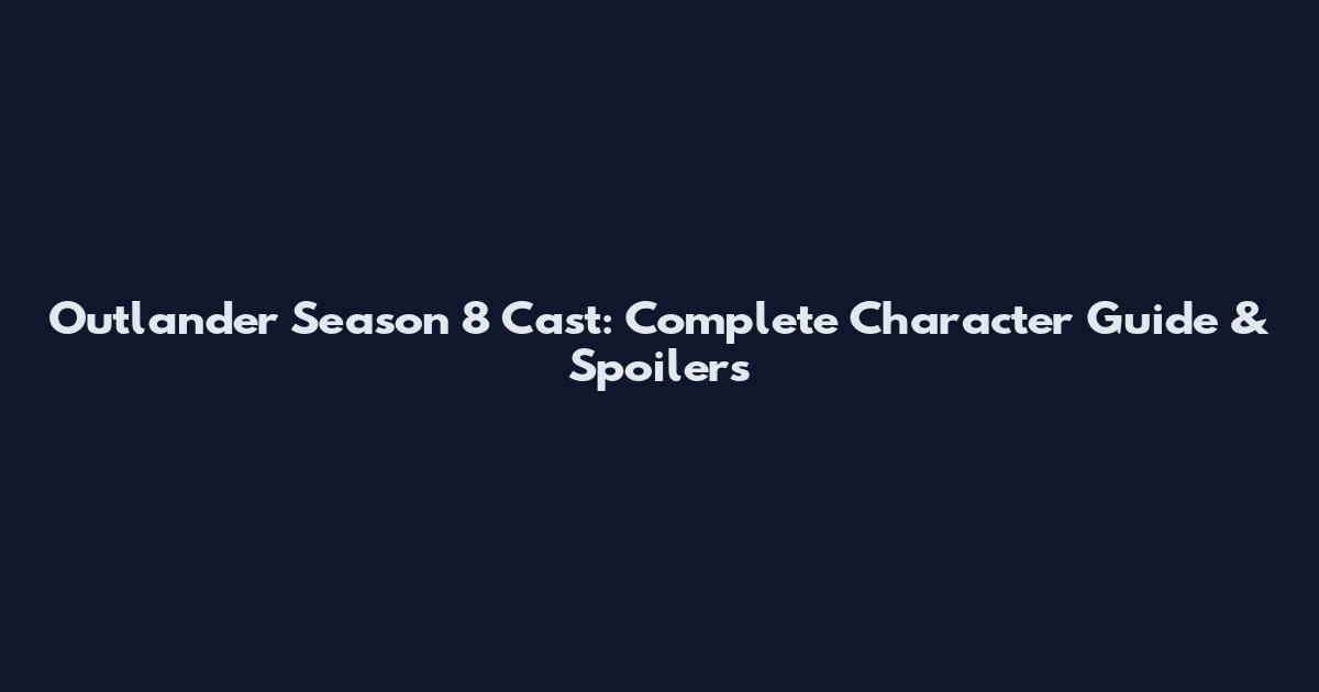 Outlander Season 8 Cast: Complete Character Guide & Spoilers