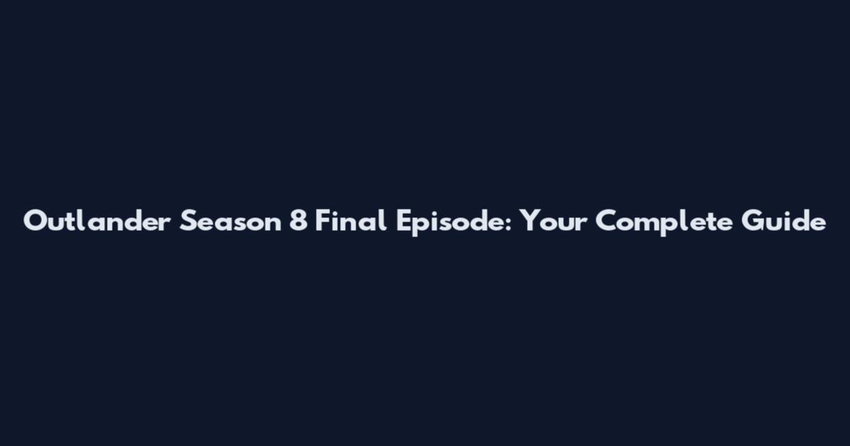 Outlander Season 8 Final Episode: Your Complete Guide