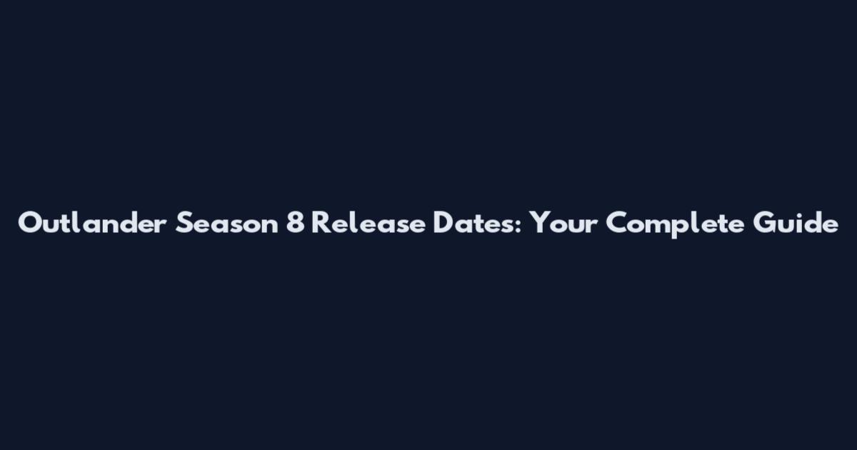Outlander Season 8 Release Dates: Your Complete Guide