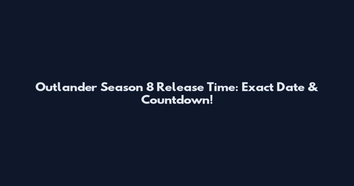 Outlander Season 8 Release Time: Exact Date & Countdown!