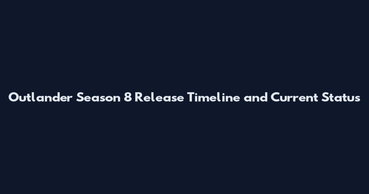 Outlander Season 8 Release Timeline and Current Status