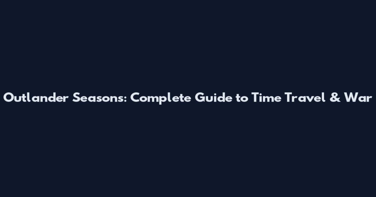 Outlander Seasons: Complete Guide to Time Travel & War