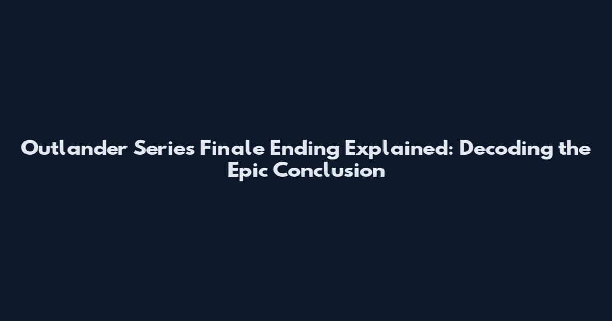 Outlander Series Finale Ending Explained: Decoding the Epic Conclusion