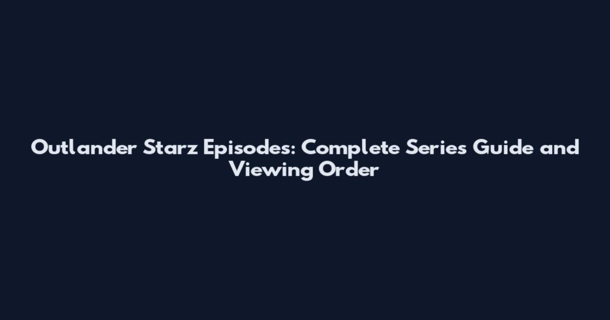 Outlander Starz Episodes: Complete Series Guide and Viewing Order