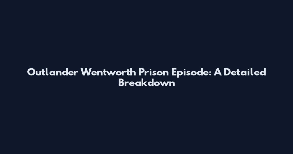 Outlander Wentworth Prison Episode: A Detailed Breakdown