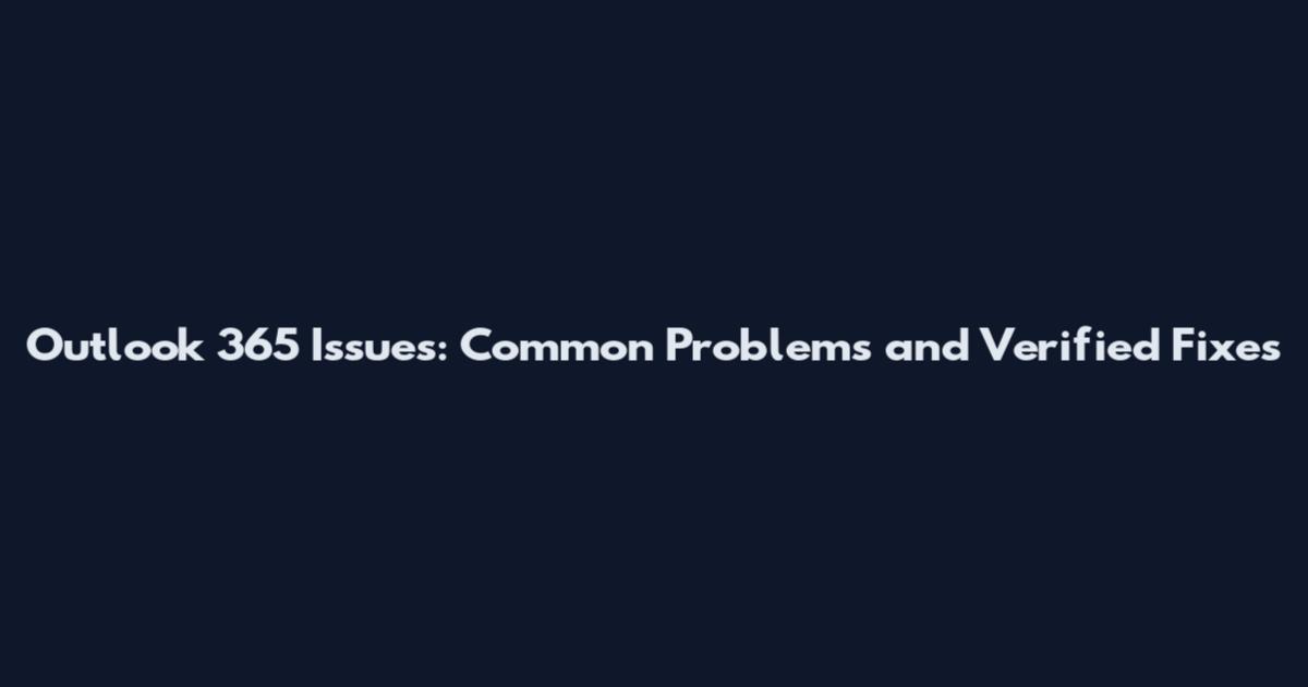 Outlook 365 Issues: Common Problems and Verified Fixes