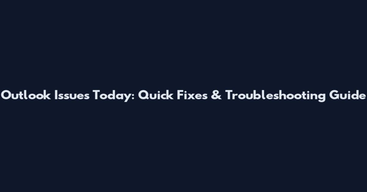 Outlook Issues Today: Quick Fixes & Troubleshooting Guide