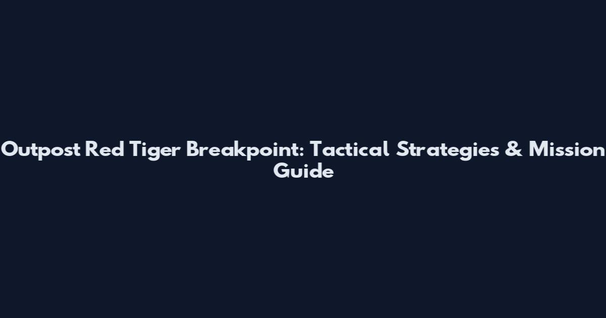 Outpost Red Tiger Breakpoint: Tactical Strategies & Mission Guide