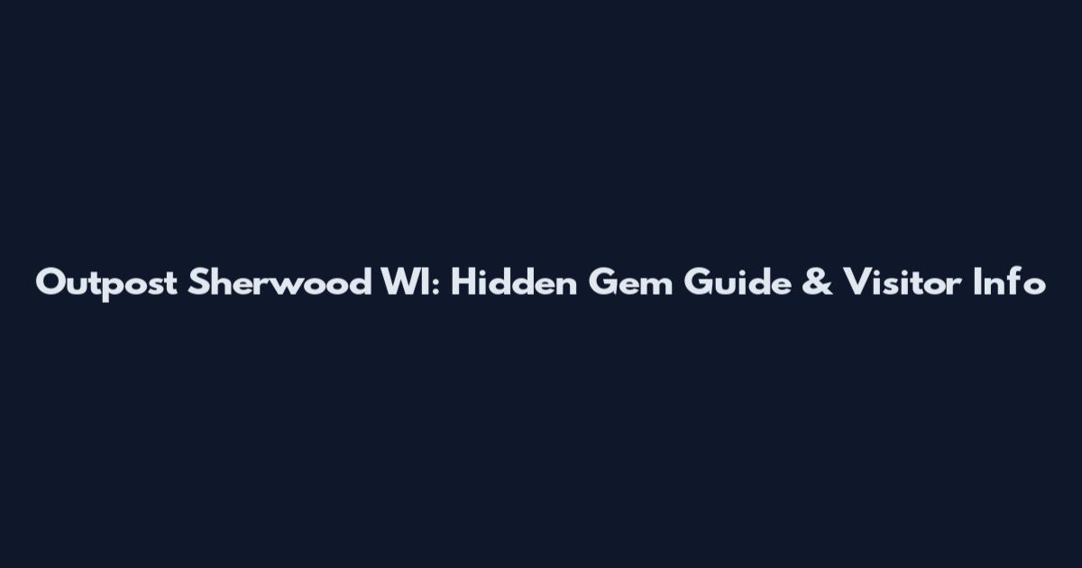 Outpost Sherwood WI: Hidden Gem Guide & Visitor Info