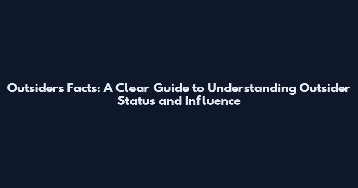 Outsiders Facts: A Clear Guide to Understanding Outsider Status and Influence