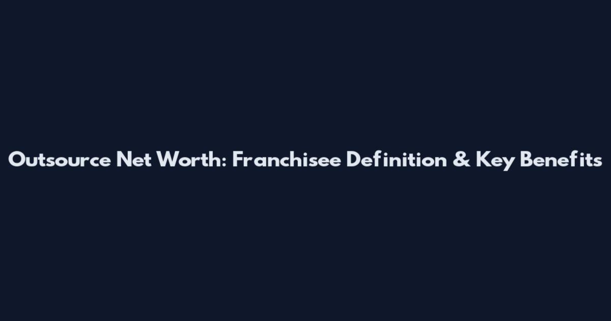 Outsource Net Worth: Franchisee Definition & Key Benefits