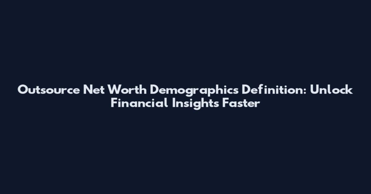 Outsource Net Worth Demographics Definition: Unlock Financial Insights Faster