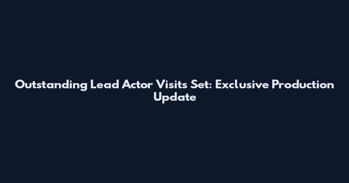 Outstanding Lead Actor Visits Set: Exclusive Production Update