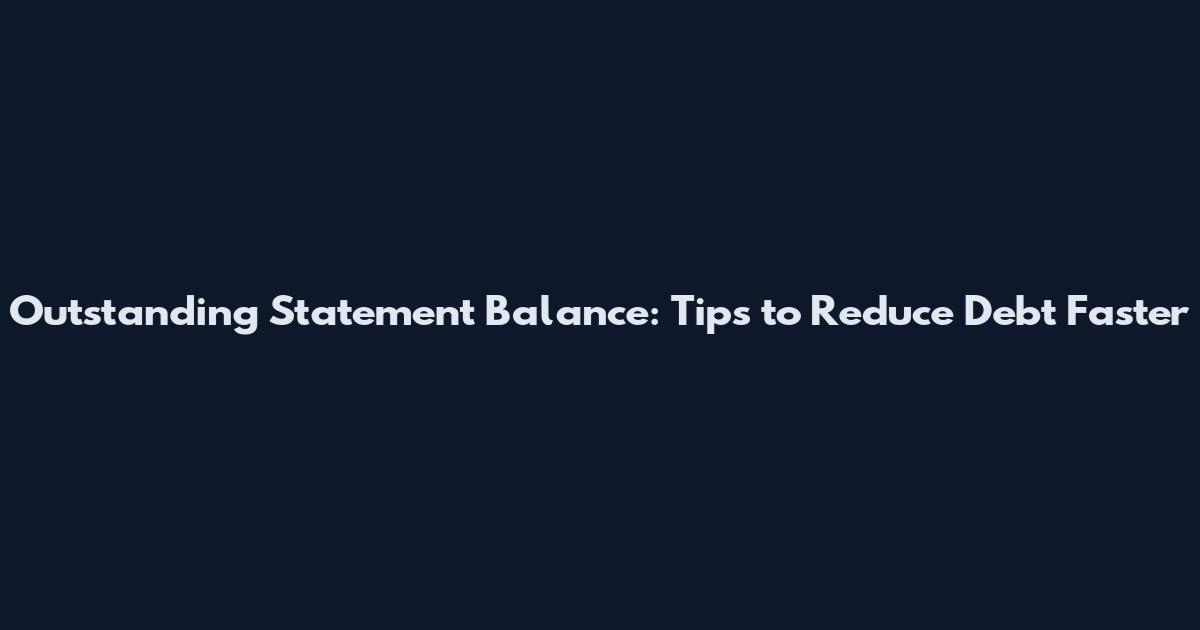 Outstanding Statement Balance: Tips to Reduce Debt Faster