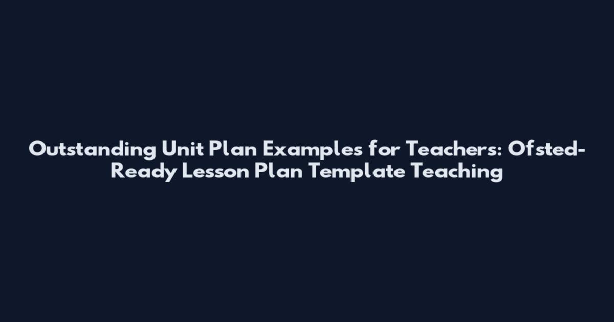 Outstanding Unit Plan Examples for Teachers: Ofsted-Ready Lesson Plan Template Teaching