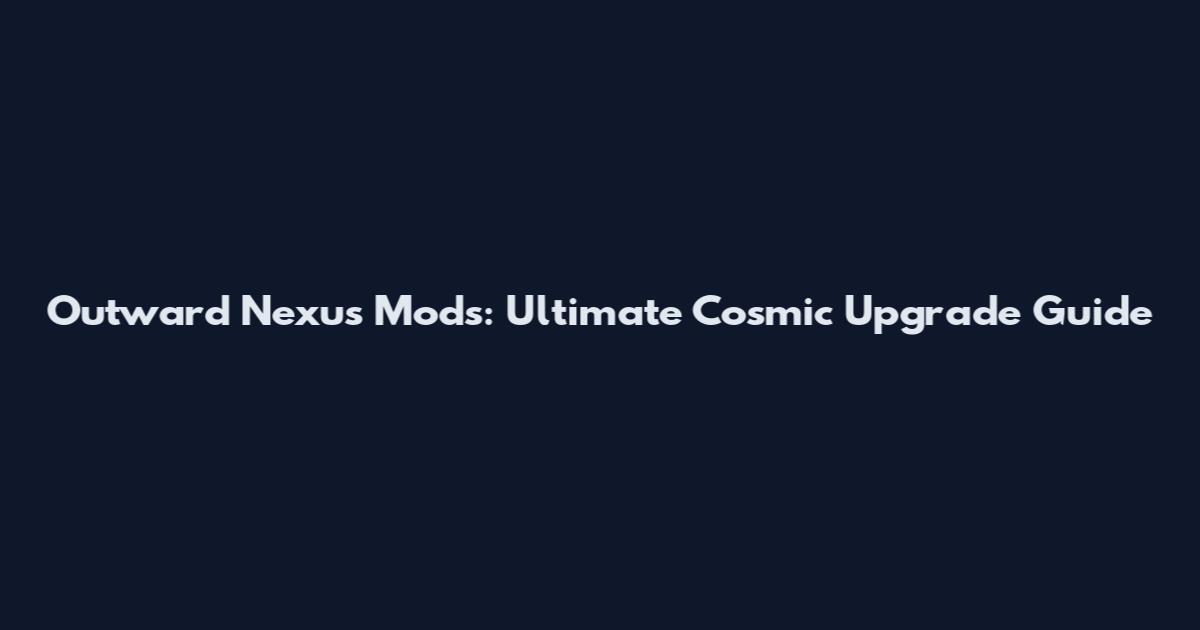 Outward Nexus Mods: Ultimate Cosmic Upgrade Guide