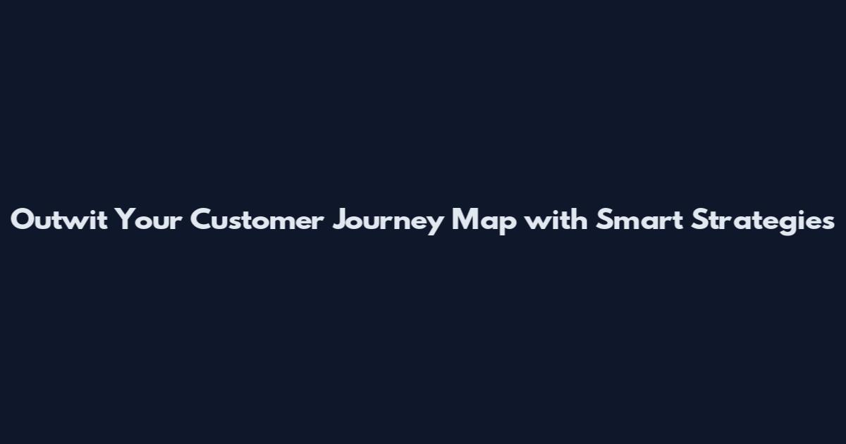 Outwit Your Customer Journey Map with Smart Strategies