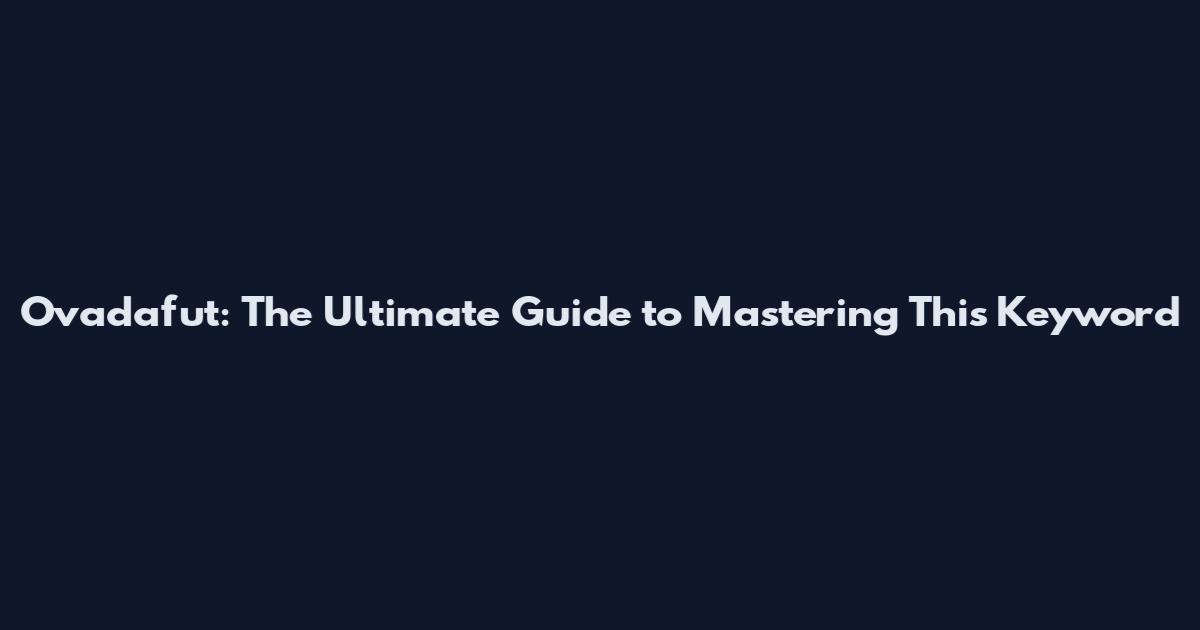 Ovadafut: The Ultimate Guide to Mastering This Keyword