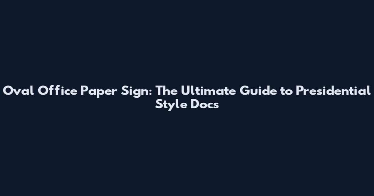 Oval Office Paper Sign: The Ultimate Guide to Presidential Style Docs