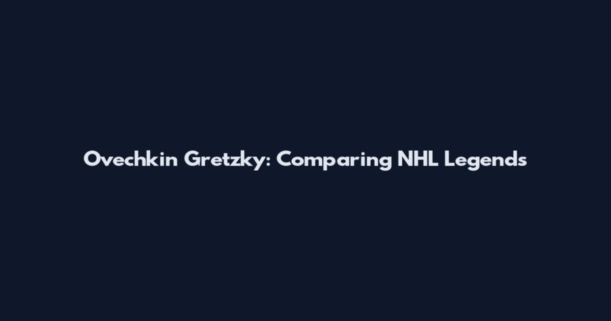 Ovechkin Gretzky: Comparing NHL Legends