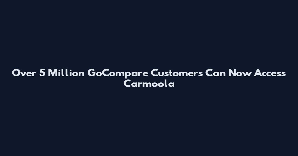 Over 5 Million GoCompare Customers Can Now Access Carmoola