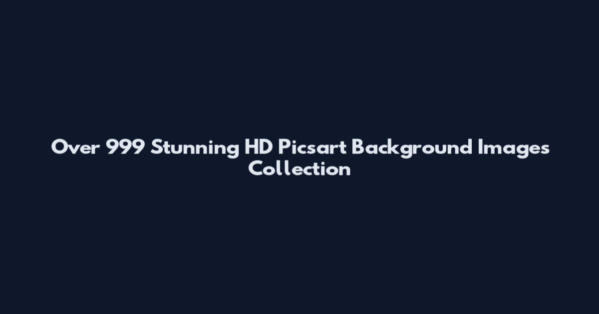 Over 999 Stunning HD Picsart Background Images Collection