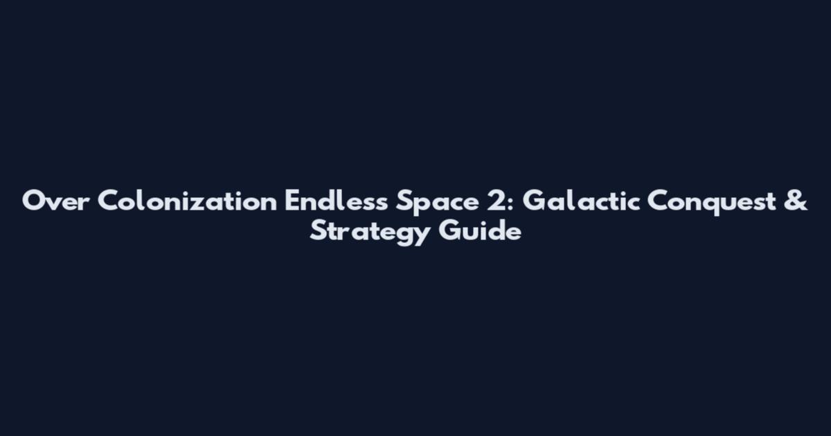 Over Colonization Endless Space 2: Galactic Conquest & Strategy Guide