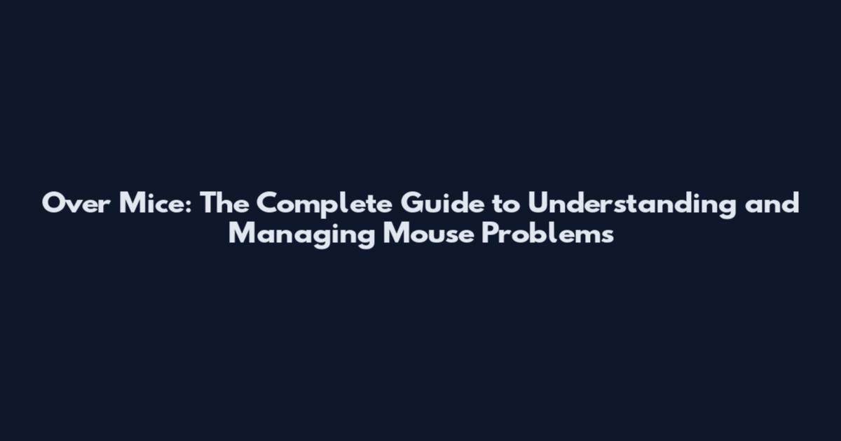 Over Mice: The Complete Guide to Understanding and Managing Mouse Problems
