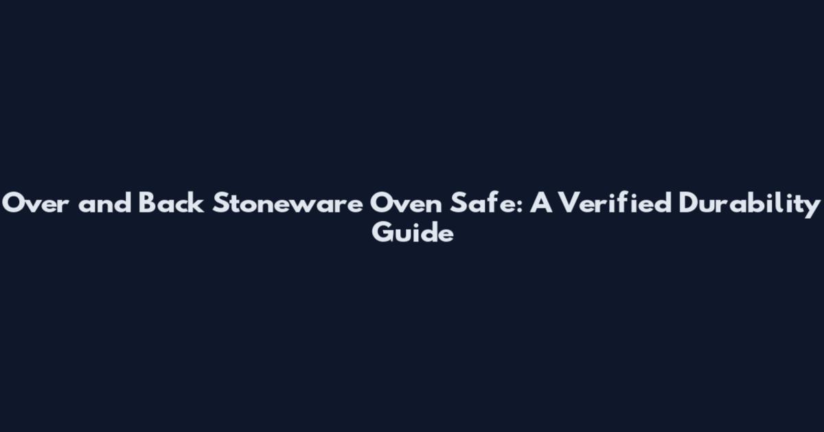 Over and Back Stoneware Oven Safe: A Verified Durability Guide