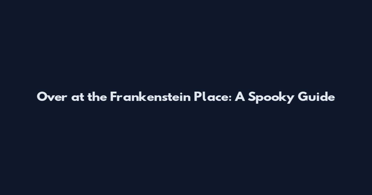 Over at the Frankenstein Place: A Spooky Guide