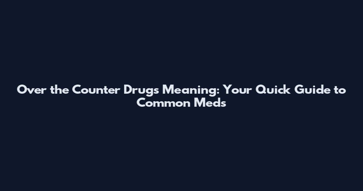 Over the Counter Drugs Meaning: Your Quick Guide to Common Meds