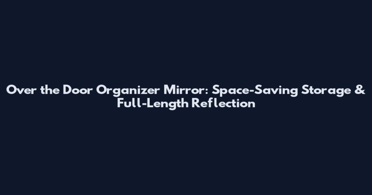 Over the Door Organizer Mirror: Space-Saving Storage & Full-Length Reflection