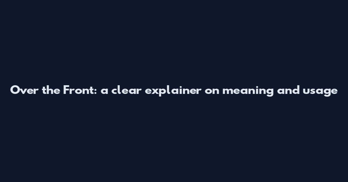 Over the Front: a clear explainer on meaning and usage