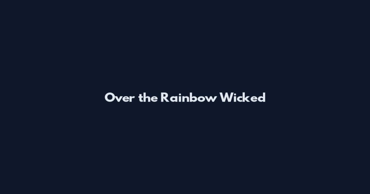 Over the Rainbow Wicked