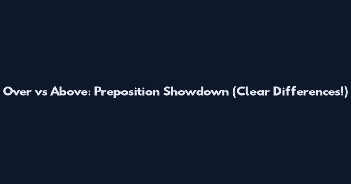 Over vs Above: Preposition Showdown (Clear Differences!)