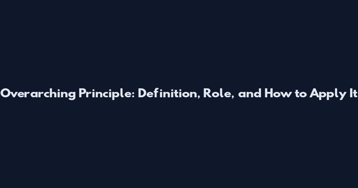 Overarching Principle: Definition, Role, and How to Apply It