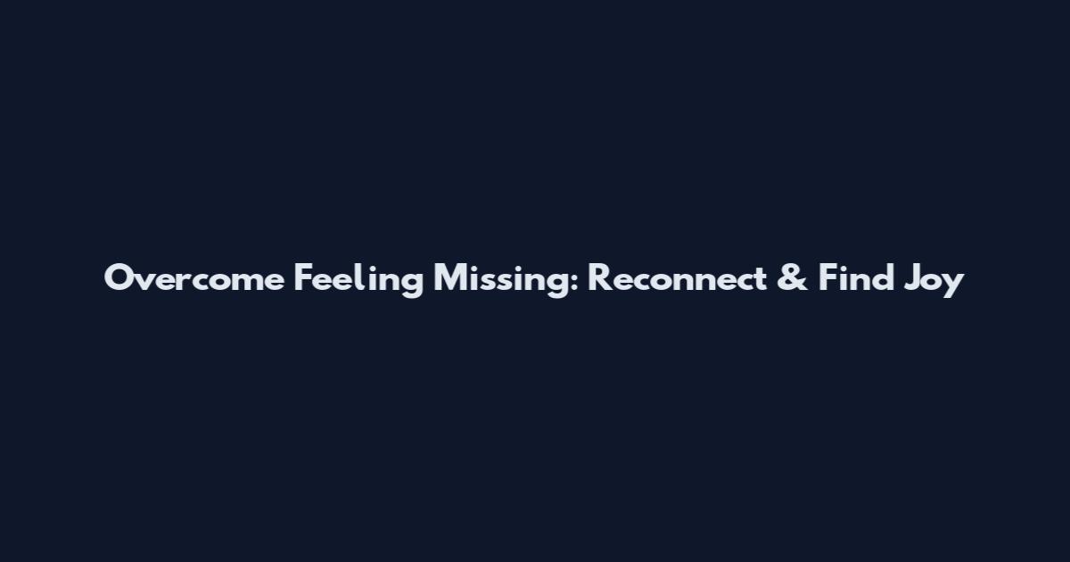 Overcome Feeling Missing: Reconnect & Find Joy